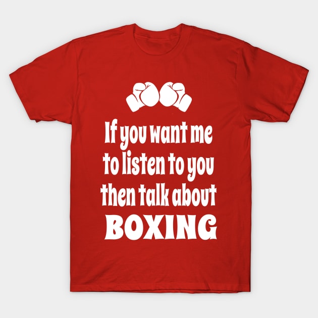 If You Want Me To Listen To You Then Talk About Boxing T-Shirt by IceTees